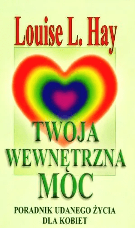 Twoja wewnętrzna moc. Poradnik udanego życia dla kobiet, Louise L. Hay.